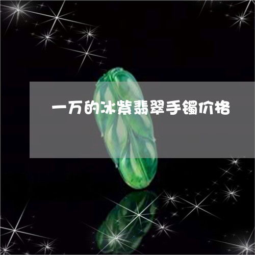 一万的冰紫翡翠手镯价格 冰紫翡翠戒指贵吗
